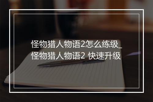 怪物猎人物语2怎么练级_怪物猎人物语2 快速升级