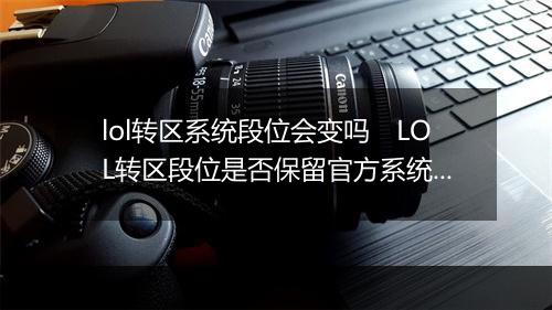 lol转区系统段位会变吗 LOL转区段位是否保留官方系统说明