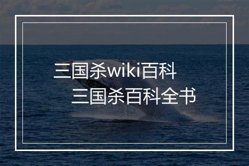 三国杀wiki百科 三国杀百科全书