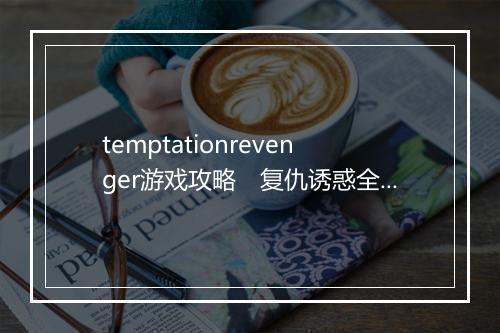 temptationrevenger游戏攻略 复仇诱惑全攻略