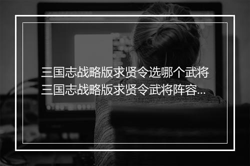 三国志战略版求贤令选哪个武将 三国志战略版求贤令武将阵容推荐