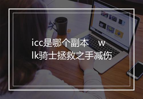 icc是哪个副本 wlk骑士拯救之手减伤