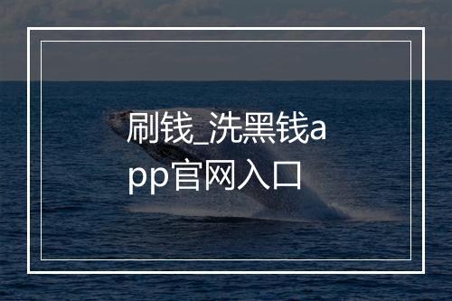刷钱_洗黑钱app官网入口
