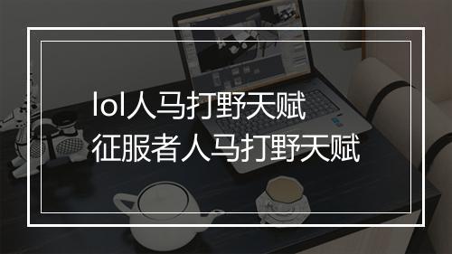 lol人马打野天赋 征服者人马打野天赋