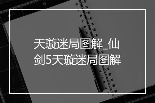 天璇迷局图解_仙剑5天璇迷局图解