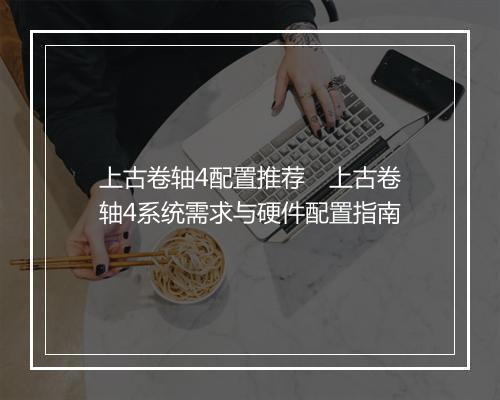 上古卷轴4配置推荐 上古卷轴4系统需求与硬件配置指南