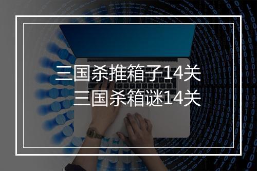 三国杀推箱子14关 三国杀箱谜14关