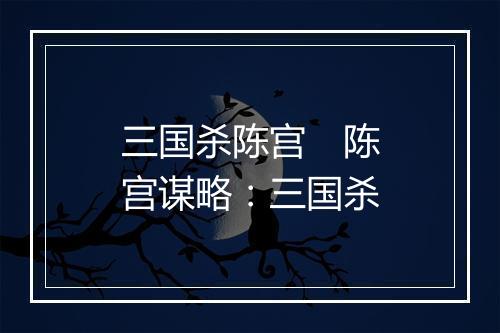 三国杀陈宫 陈宫谋略:三国杀