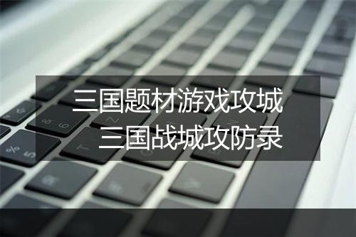 三国题材游戏攻城 三国战城攻防录