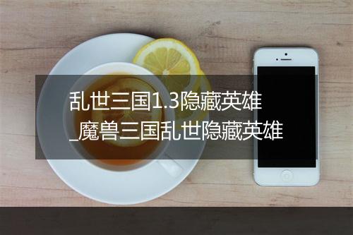 乱世三国1.3隐藏英雄_魔兽三国乱世隐藏英雄