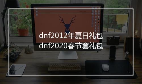 dnf2012年夏日礼包 dnf2020春节套礼包