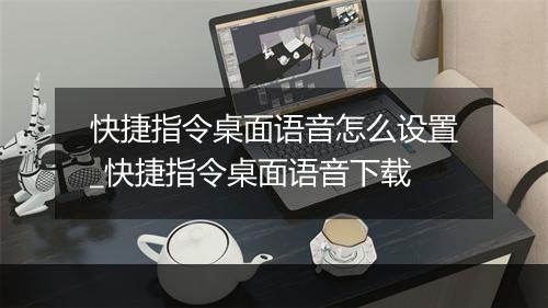 快捷指令桌面语音怎么设置_快捷指令桌面语音下载