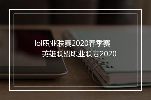 lol职业联赛2020春季赛　英雄联盟职业联赛2020