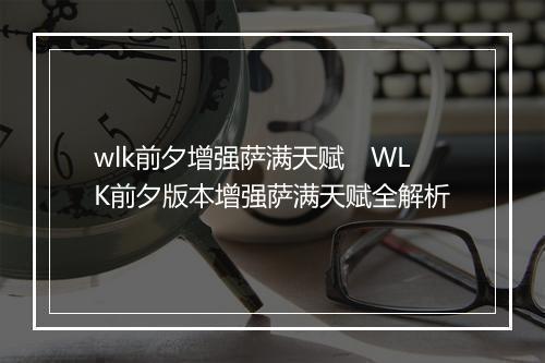 wlk前夕增强萨满天赋 WLK前夕版本增强萨满天赋全解析