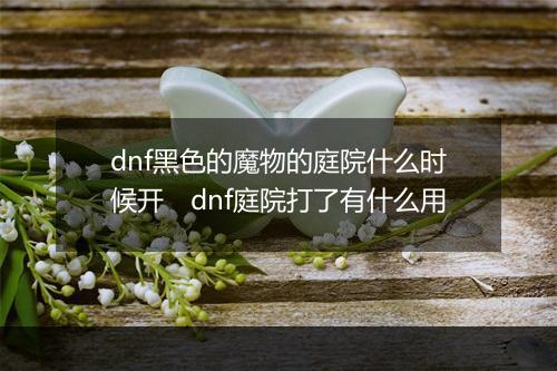 dnf黑色的魔物的庭院什么时候开　dnf庭院打了有什么用
