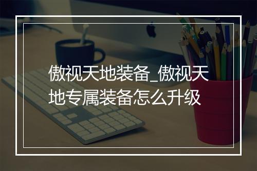 傲视天地装备_傲视天地专属装备怎么升级