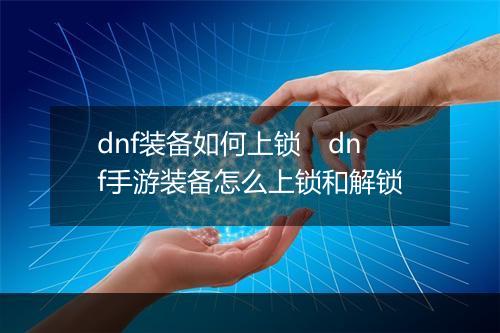 dnf装备如何上锁　dnf手游装备怎么上锁和解锁