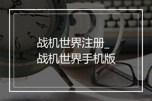 战机世界注册_战机世界手机版