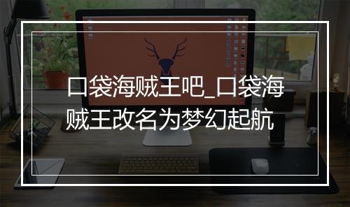 口袋海贼王吧_口袋海贼王改名为梦幻起航