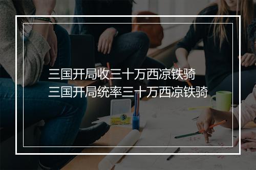 三国开局收三十万西凉铁骑 三国开局统率三十万西凉铁骑